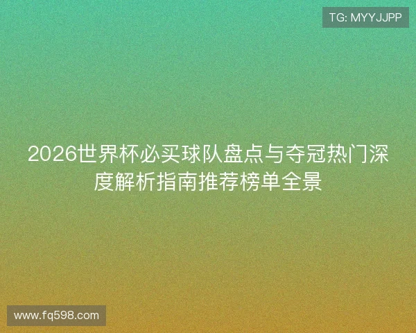2026世界杯必买球队盘点与夺冠热门深度解析指南推荐榜单全景